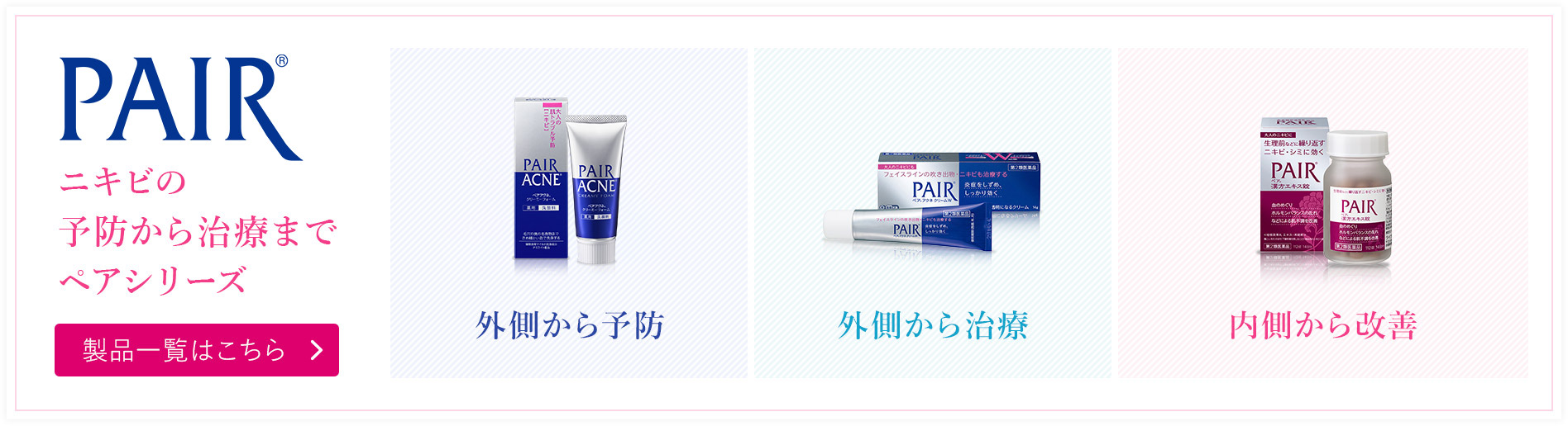 PAIR&reg; ニキビの予防から治療まで ペアシリーズ 製品一覧はこちら