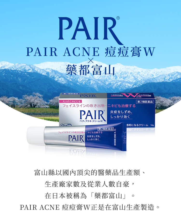 PAIR&reg; PAIR ACNE 痘痘膏W &times; 藥都富山 富山縣以國內頂尖的醫藥品生產額、生產廠家數及從業人數自豪，在日本被稱為「藥都富山」。PAIR ACNE 痘痘膏W正是在富山生產製造。